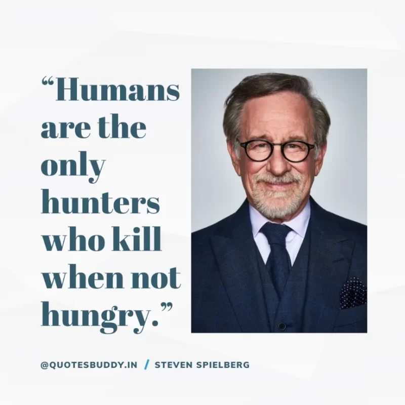40 Best Steven Spielberg Quotes on Dream & Success 7 “Humans are the only hunters who kill when not hungry.” Steven Spielberg