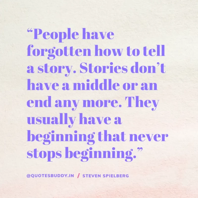 40 Best Steven Spielberg Quotes on Dream & Success 8 “People have forgotten how to tell a story. Stories don’t have a middle or an end any more. They usually have a beginning that never stops beginning.” Steven Spielberg