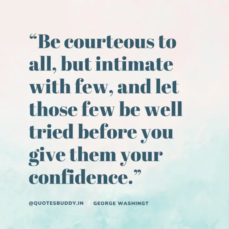 50 Best George Washington Quotes For Leadership Characteristics 17 “Be courteous to all, but intimate with few, and let those few be well tried before you give them your confidence.” – George Washington