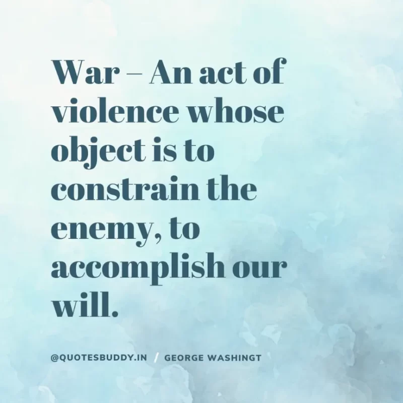 50 Best George Washington Quotes For Leadership Characteristics 22 “War – An act of violence whose object is to constrain the enemy, to accomplish our will.” George Washington