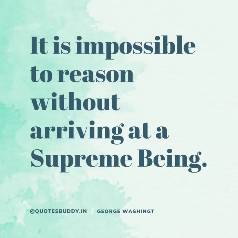 50 Best George Washington Quotes For Leadership Characteristics 23 “It is impossible to reason without arriving at a Supreme Being.” George Washington