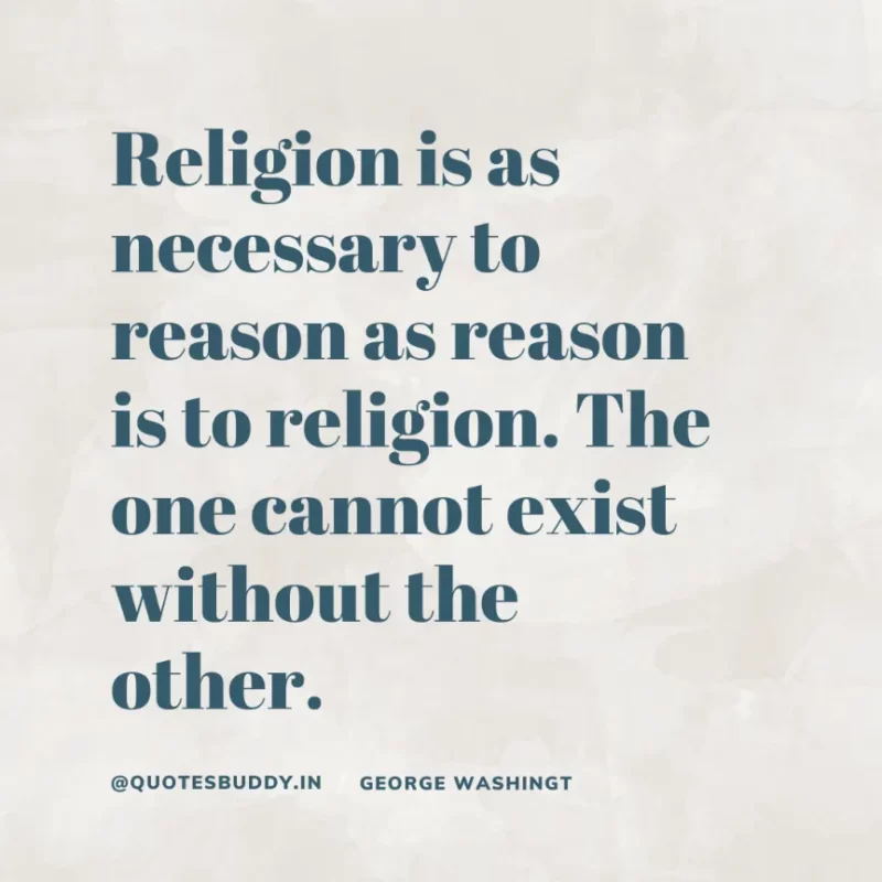 50 Best George Washington Quotes For Leadership Characteristics 25 “Religion is as necessary to reason as reason is to religion. The one cannot exist without the other.” George Washington