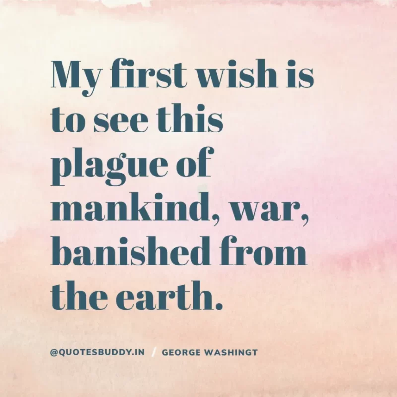 50 Best George Washington Quotes For Leadership Characteristics 26 “My first wish is to see this plague of mankind, war, banished from the earth.” George Washington