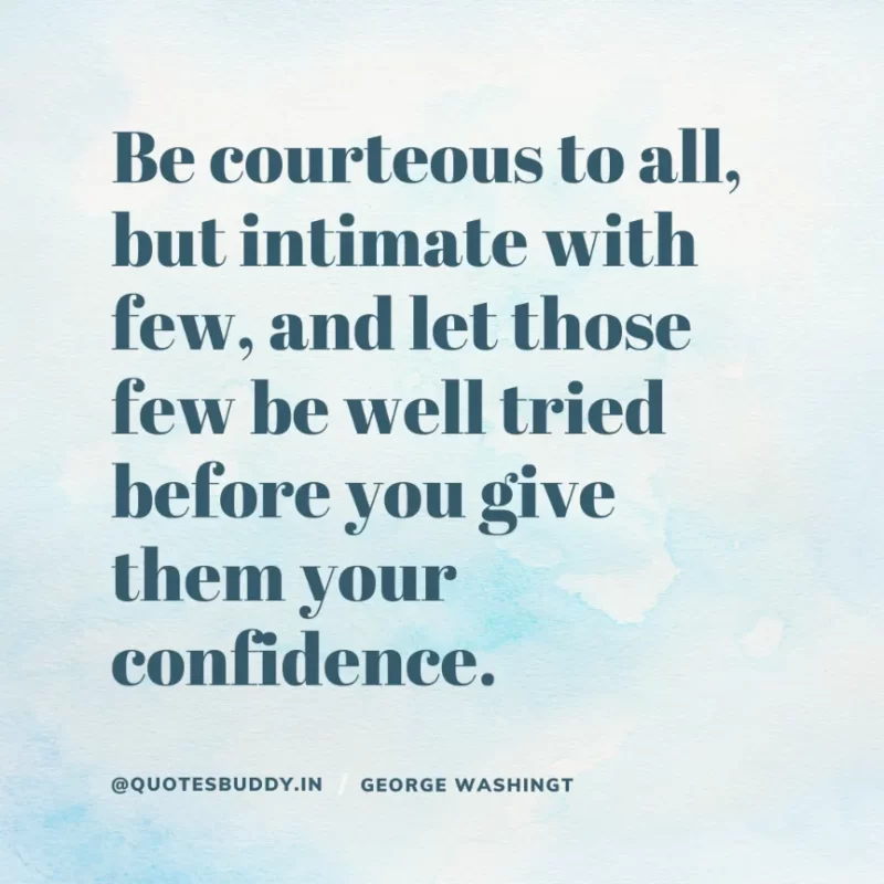 50 Best George Washington Quotes For Leadership Characteristics 28 “Be courteous to all, but intimate with few, and let those few be well tried before you give them your confidence.” George Washington
