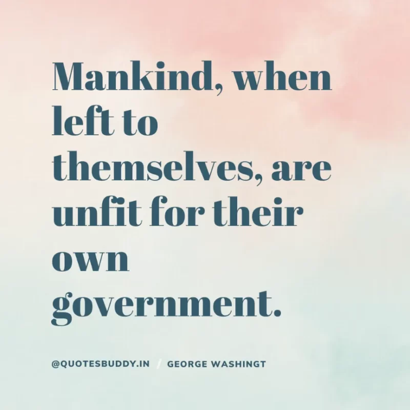 50 Best George Washington Quotes For Leadership Characteristics 31 “Mankind, when left to themselves, are unfit for their own government.” George Washington