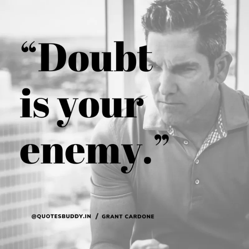 “Doubt is your enemy.” – Grant Cardone