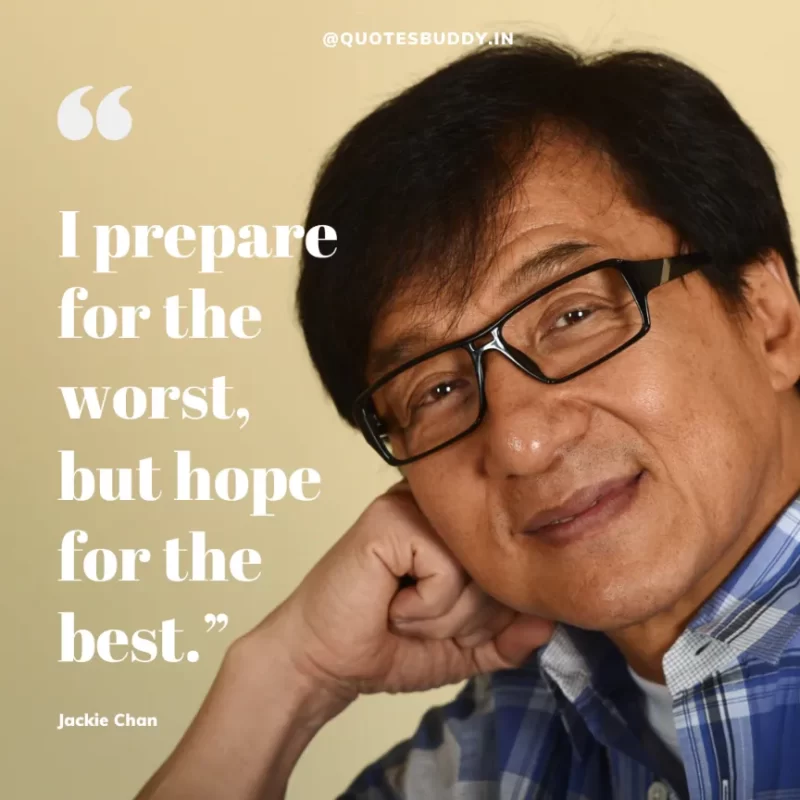 30 Best Jackie Chan Quotes on Success, Life (HARD WORK) 12 “I prepare for the worst, but hope for the best.” – Jackie Chan