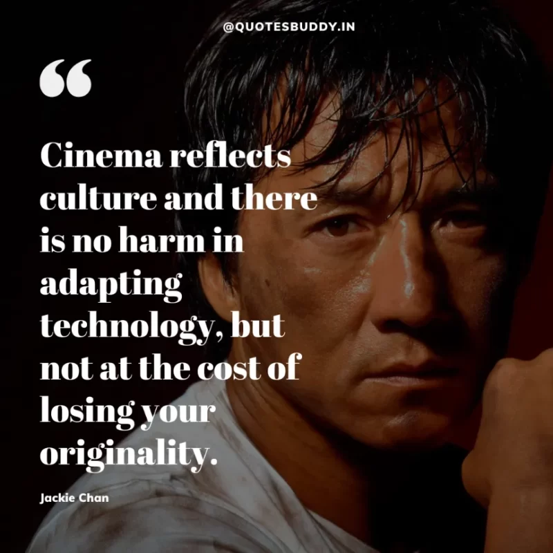 30 Best Jackie Chan Quotes on Success, Life (HARD WORK) 16 “Cinema reflects culture and there is no harm in adapting technology, but not at the cost of losing your originality.” – Jackie Chan
