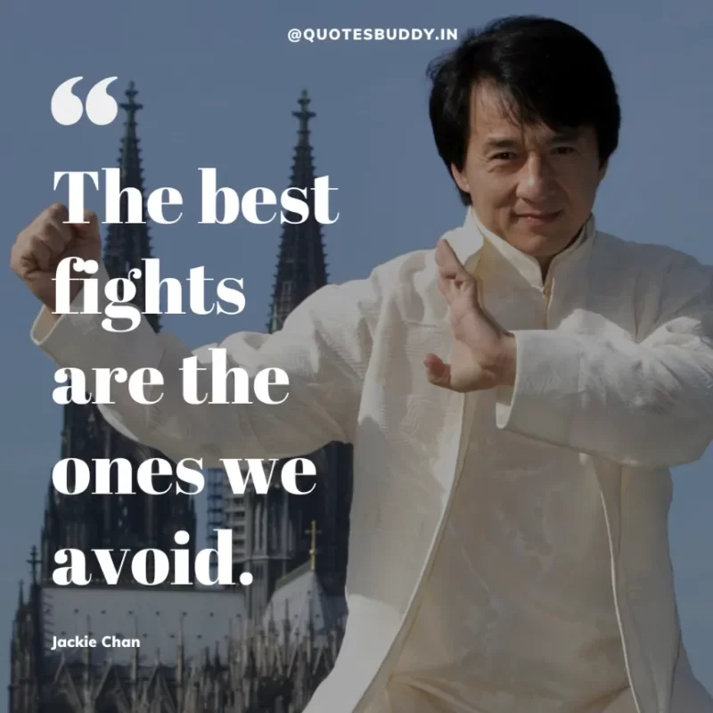 30 Best Jackie Chan Quotes on Success, Life (HARD WORK) 2 “The best fights are the ones we avoid.” – Jackie Chan