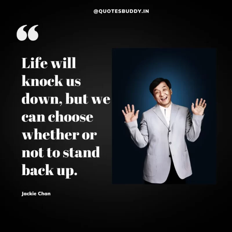 30 Best Jackie Chan Quotes on Success, Life (HARD WORK) 25 “Life will knock us down, but we can choose whether or not to stand back up.” – Jackie Chan