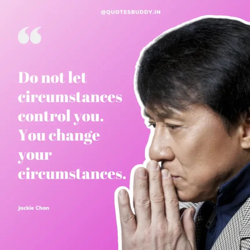 30 Best Jackie Chan Quotes on Success, Life (HARD WORK) 27 “Do not let circumstances control you. You change your circumstances.” – Jackie Chan