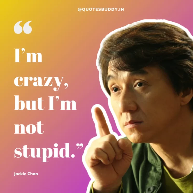30 Best Jackie Chan Quotes on Success, Life (HARD WORK) 28 “I’m crazy, but I’m not stupid.” – Jackie Chan