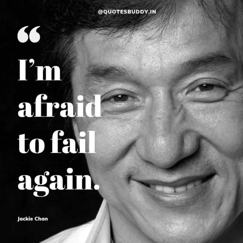 30 Best Jackie Chan Quotes on Success, Life (HARD WORK) 5 “I’m afraid to fail again.” – Jackie Chan
