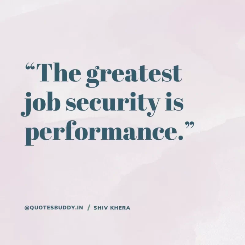 “The greatest job security is performance.” – Shiv Khera