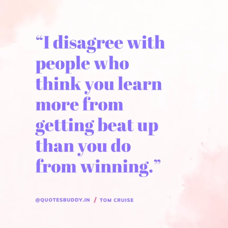 30 Best Tom Cruise Quotes on Life & Hard Work 16 “I disagree with people who think you learn more from getting beat up than you do from winning.” Tom Cruise