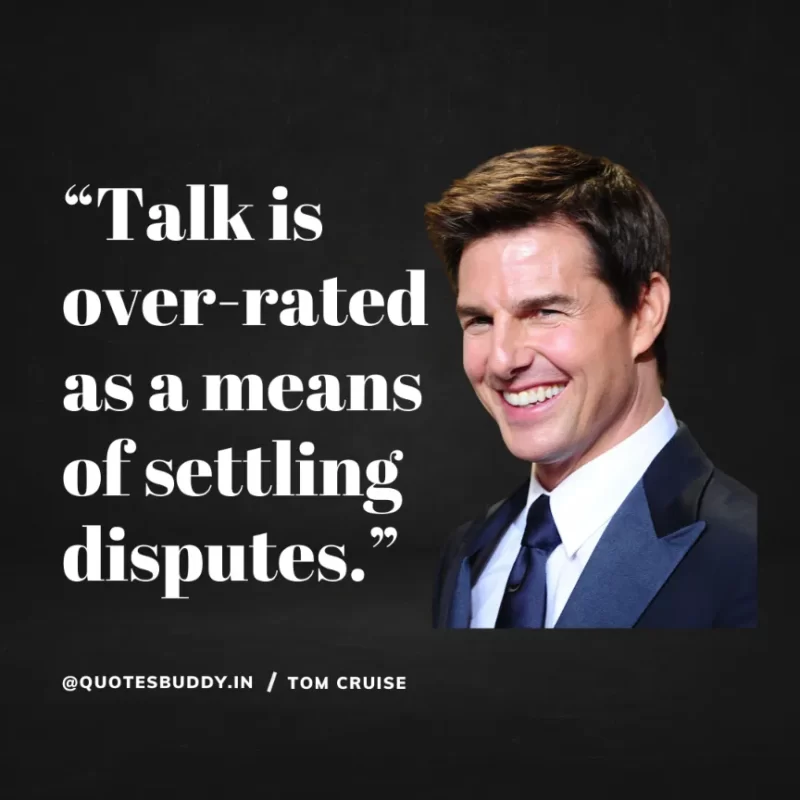 30 Best Tom Cruise Quotes on Life & Hard Work 17 “Talk is over-rated as a means of settling disputes.” Tom Cruise