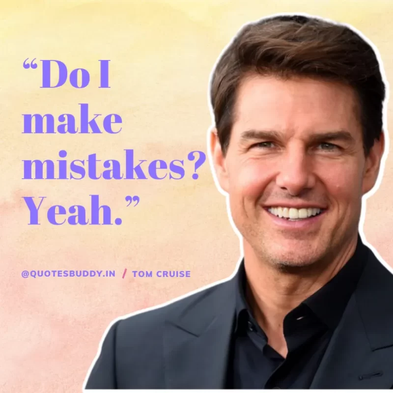 30 Best Tom Cruise Quotes on Life & Hard Work 20 “Do I make mistakes? Yeah.” Tom Cruise