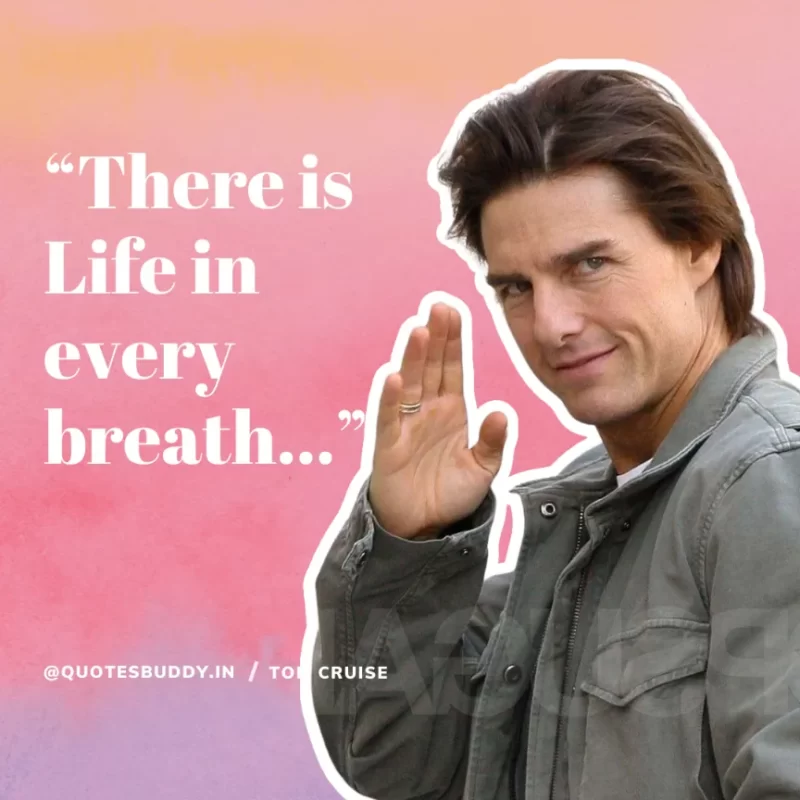 30 Best Tom Cruise Quotes on Life & Hard Work 4 “There is Life in every breath...” Tom Cruise
