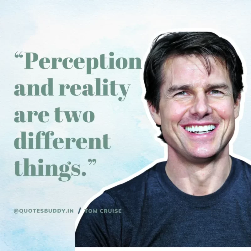 30 Best Tom Cruise Quotes on Life & Hard Work 5 “Perception and reality are two different things.” Tom Cruise