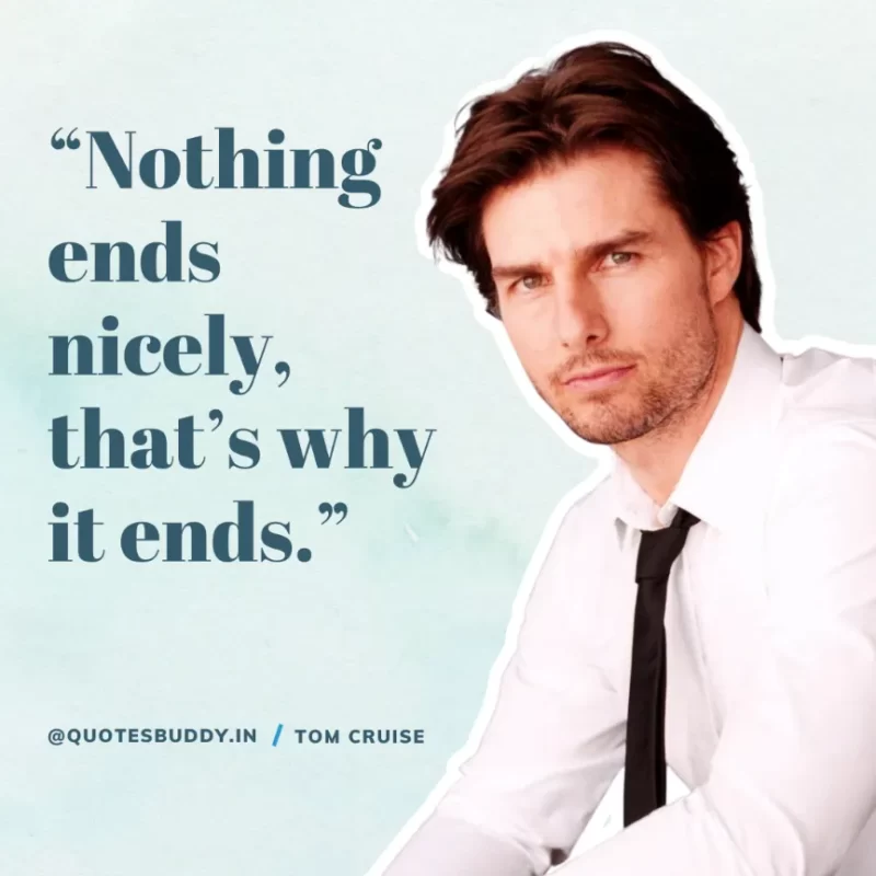 30 Best Tom Cruise Quotes on Life & Hard Work 6 “Nothing ends nicely, that’s why it ends.” Tom Cruise