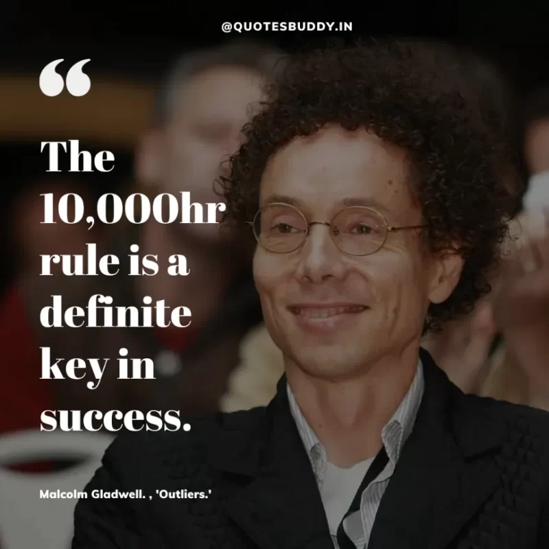 90 Best Malcolm Gladwell Quotes from “Outliers” & “David And Goliath” 9 "The 10,000hr rule is a definite key in success."-Malcolm Gladwell. , 'Outliers.'
