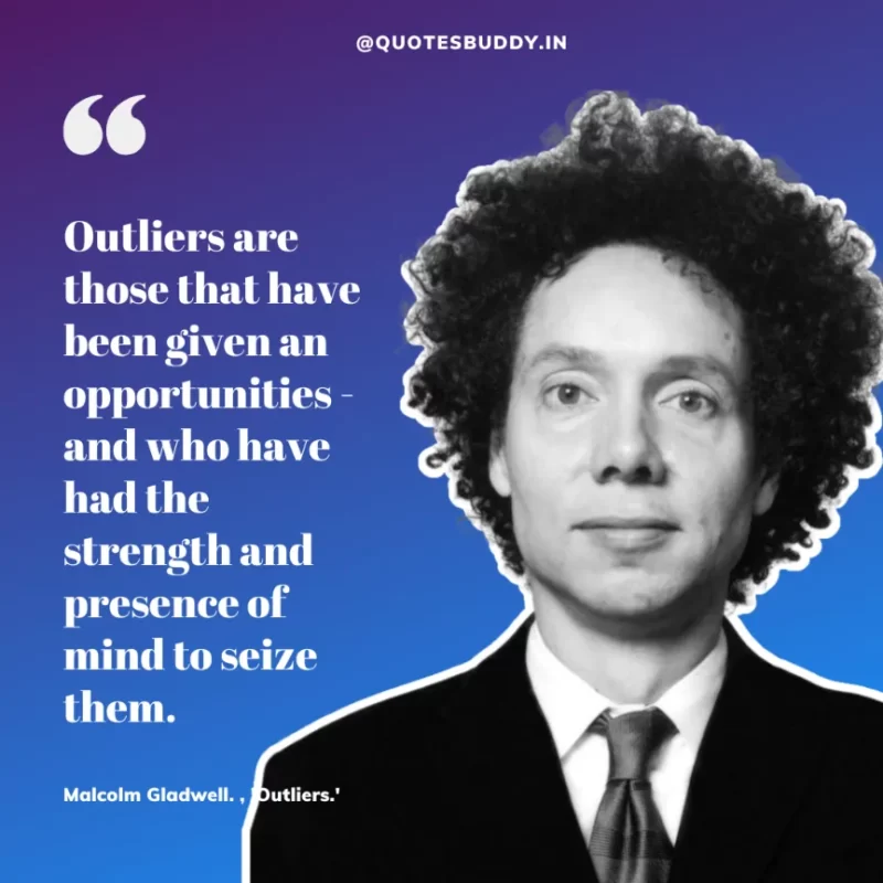 90 Best Malcolm Gladwell Quotes from “Outliers” & “David And Goliath” 13 "Outliers are those that have been given an opportunities - and who have had the strength and presence of mind to seize them."-Malcolm Gladwell , 'Outliers.'