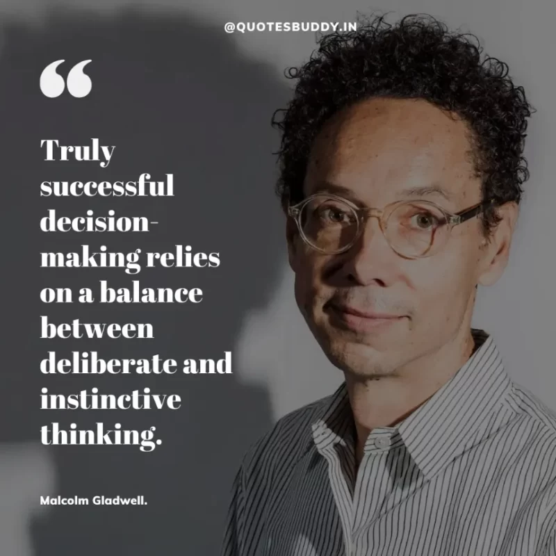 90 Best Malcolm Gladwell Quotes from “Outliers” & “David And Goliath” 17 "Truly successful decision-making relies on a balance between deliberate and instinctive thinking."-Malcolm Gladwell.