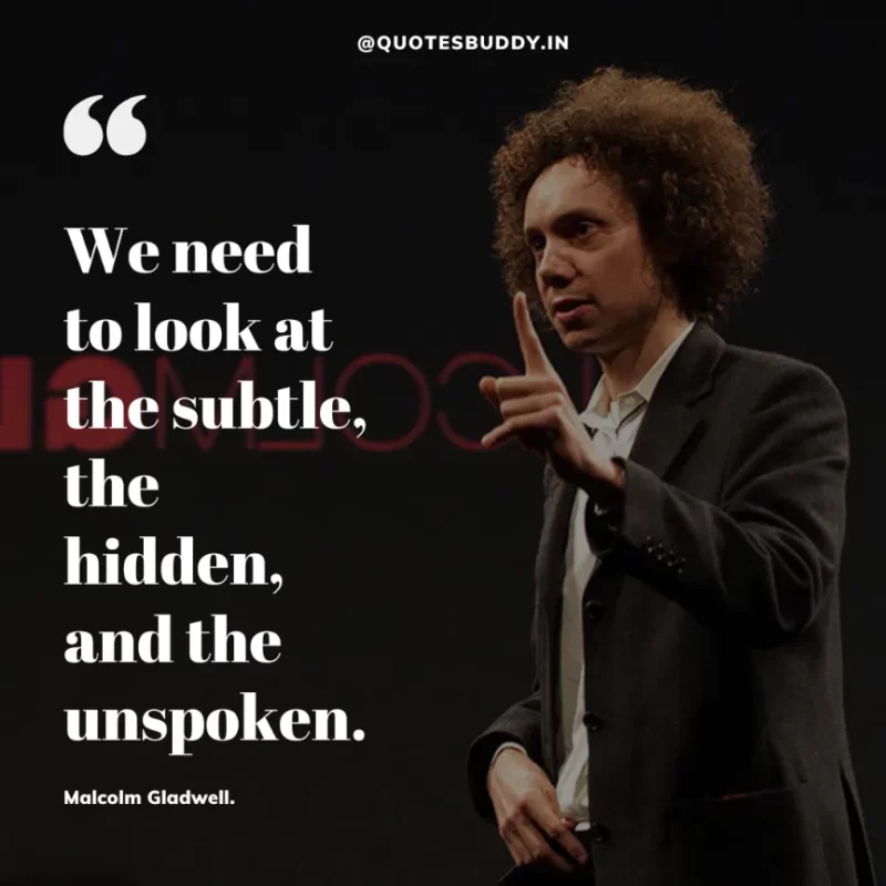 90 Best Malcolm Gladwell Quotes from “Outliers” & “David And Goliath” 19 "We need to look at the subtle, the hidden, and the unspoken."-Malcolm Gladwell.