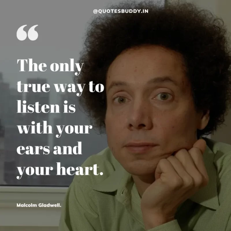 90 Best Malcolm Gladwell Quotes from “Outliers” & “David And Goliath” 20 "The only true way to listen is with your ears and your heart."-Malcolm Gladwell.
