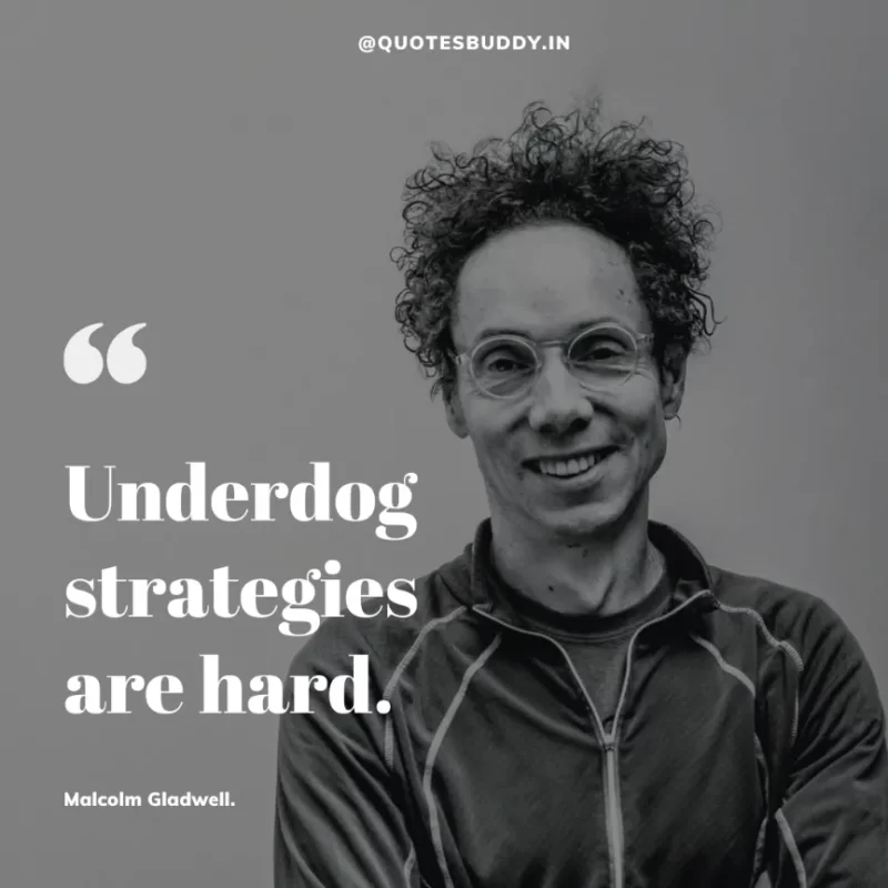 90 Best Malcolm Gladwell Quotes from “Outliers” & “David And Goliath” 21 "Underdog strategies are hard."-Malcolm Gladwell.