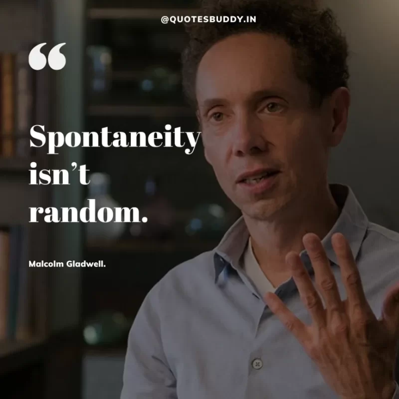 90 Best Malcolm Gladwell Quotes from “Outliers” & “David And Goliath” 37 “Spontaneity isn’t random.” -Malcolm Gladwell.