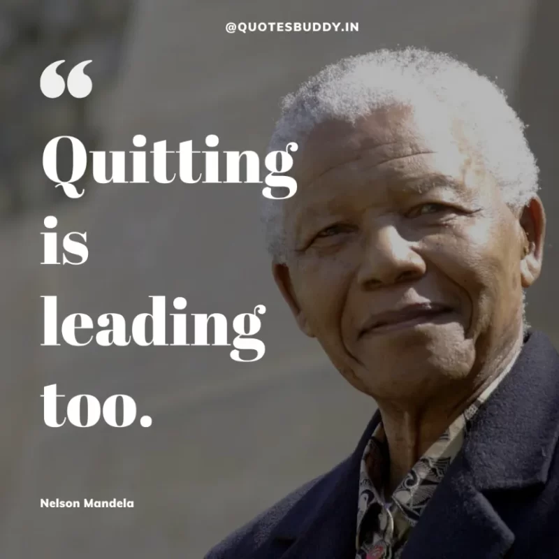 "Quitting is leading too."-Nelson Mandela