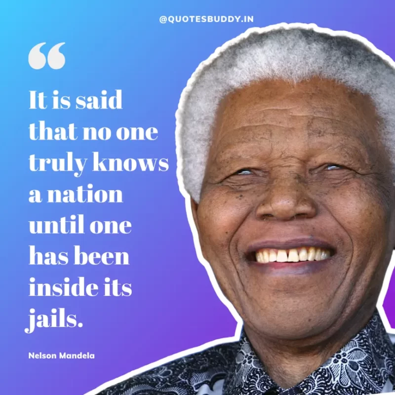  "It is said that no one truly knows a nation until one has been inside its jails.”-Nelson Mandela