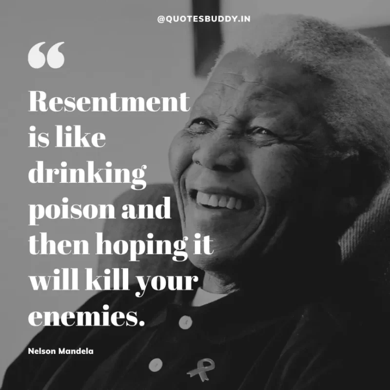 “Resentment is like drinking poison and then hoping it will kill your enemies.”-Nelson Mandela