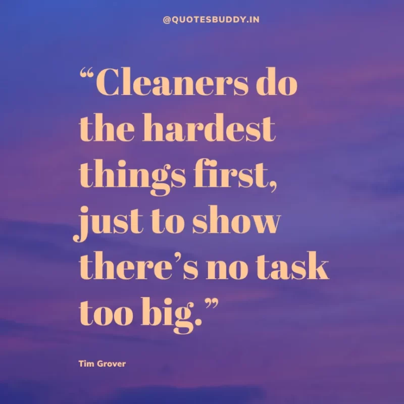 80 Best Tim Grover Quotes on Achieving Physical & Mental Dominance 17 “Cleaners do the hardest things first, just to show there’s no task too big.” Tim S. Grover