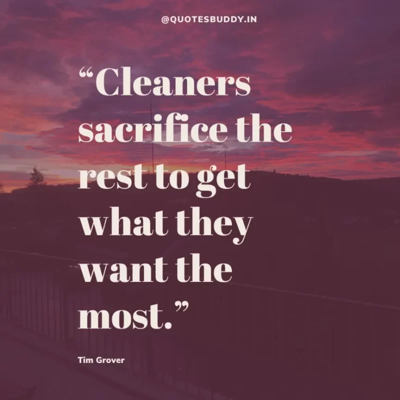 80 Best Tim Grover Quotes on Achieving Physical & Mental Dominance 19 “Cleaners sacrifice the rest to get what they want the most.” Tim S. Grover