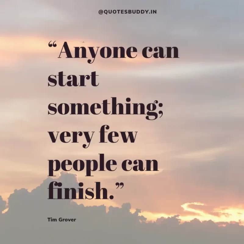 80 Best Tim Grover Quotes on Achieving Physical & Mental Dominance 21 “Anyone can start something; very few people can finish.” Tim S. Grover